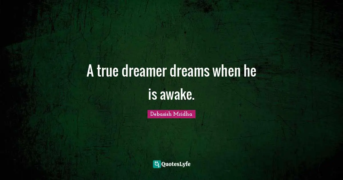 A true dreamer dreams when he is awake.