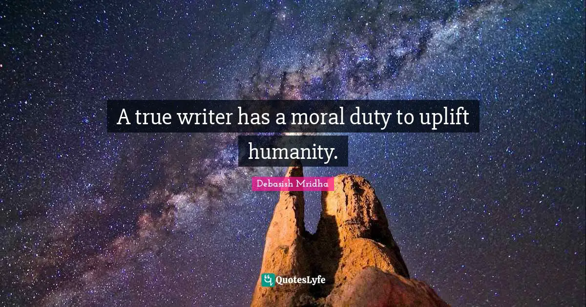 A true writer has a moral duty to uplift humanity.