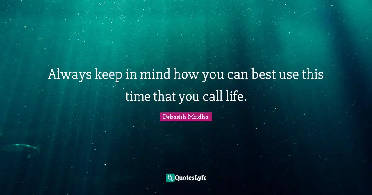 Always keep in mind how you can best use this time that you call life.