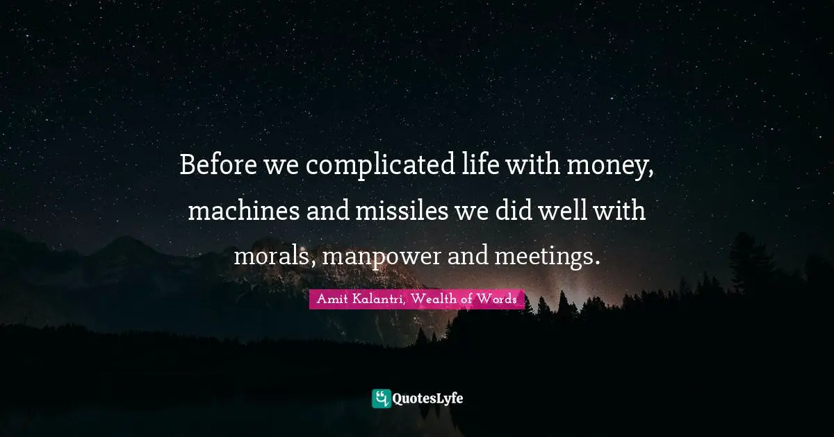 Amit Kalantri, Wealth of Words Quotes: Before we complicated life with money, machines and missiles we did well with morals, manpower and meetings.