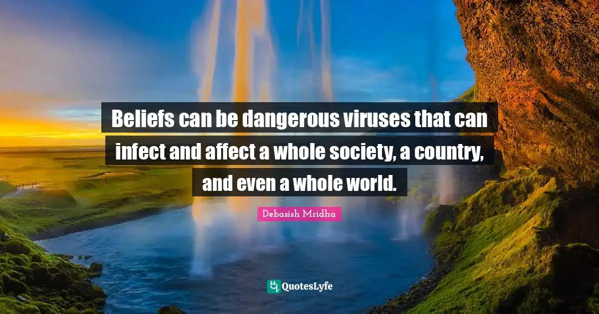 Can Be Quotes: "Beliefs can be dangerous viruses that can infect and affect a whole society, a country, and even a whole world."