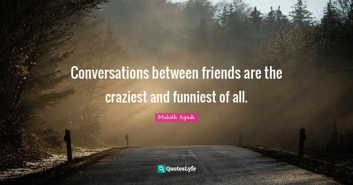 Mohith Agadi Quotes: Conversations between friends are the craziest and funniest of all.