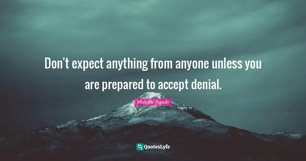 Mohith Agadi Quotes: Don't expect anything from anyone unless you are prepared to accept denial.