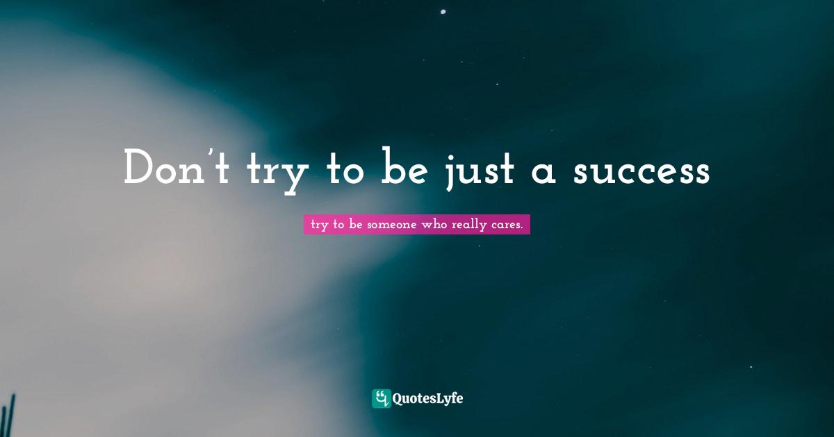 Don’t try to be just a success