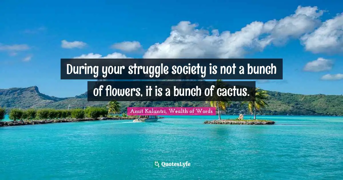 Adage Quotes: "During your struggle society is not a bunch of flowers, it is a bunch of cactus."