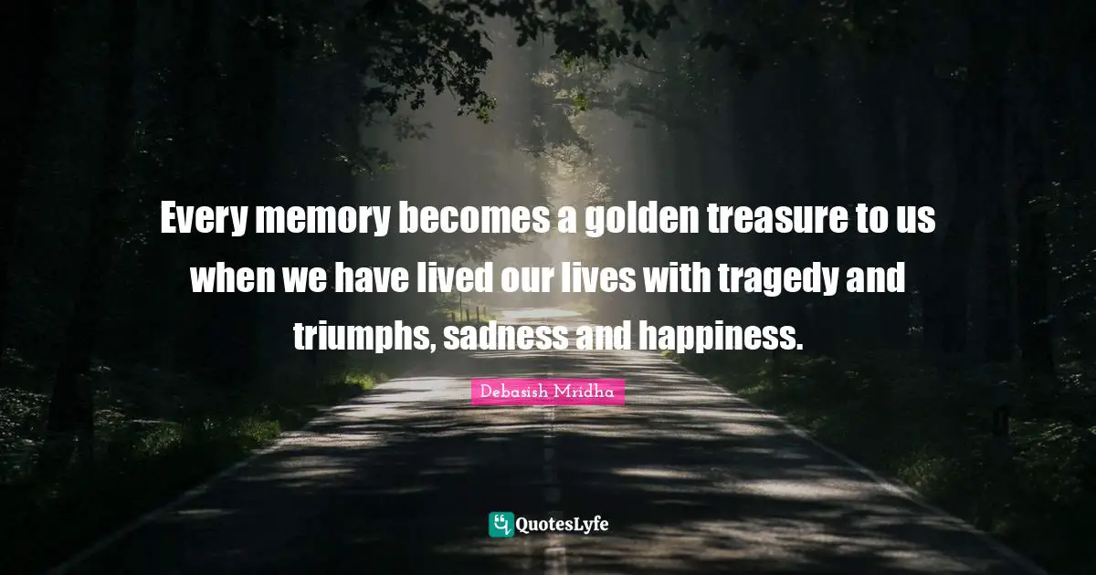 Every memory becomes a golden treasure to us when we have lived our lives with tragedy and triumphs, sadness and happiness.