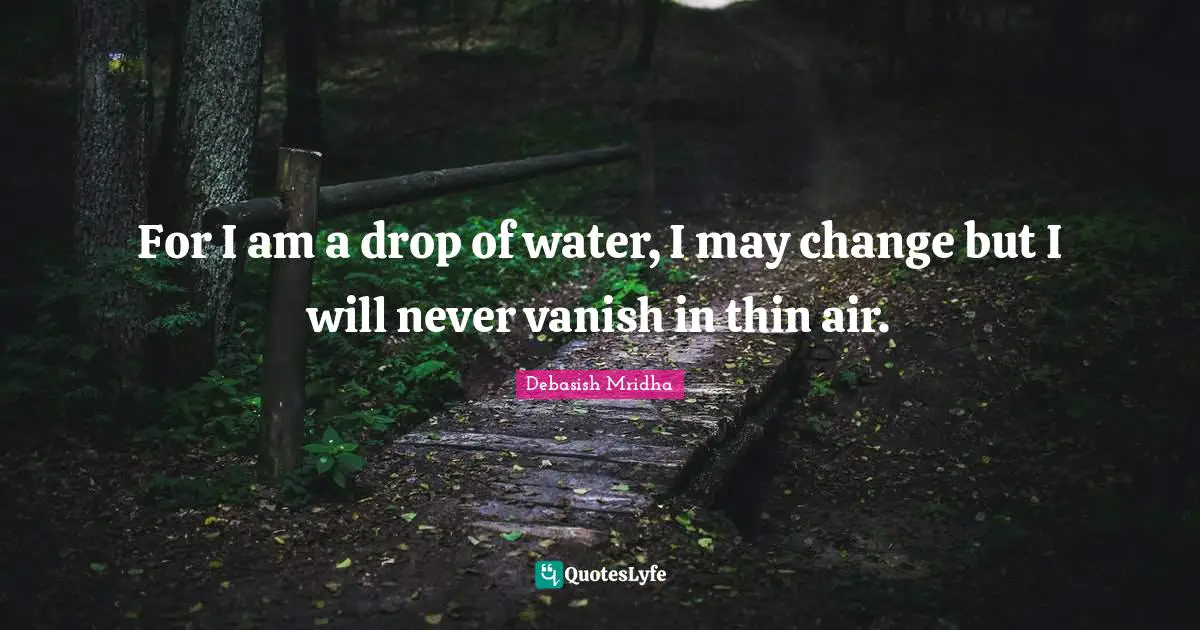 Drop Quotes: "For I am a drop of water, I may change but I will never vanish in thin air."
