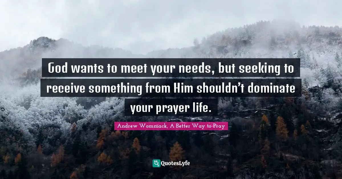 God wants to meet your needs, but seeking to receive something from Him shouldn’t dominate your prayer life.