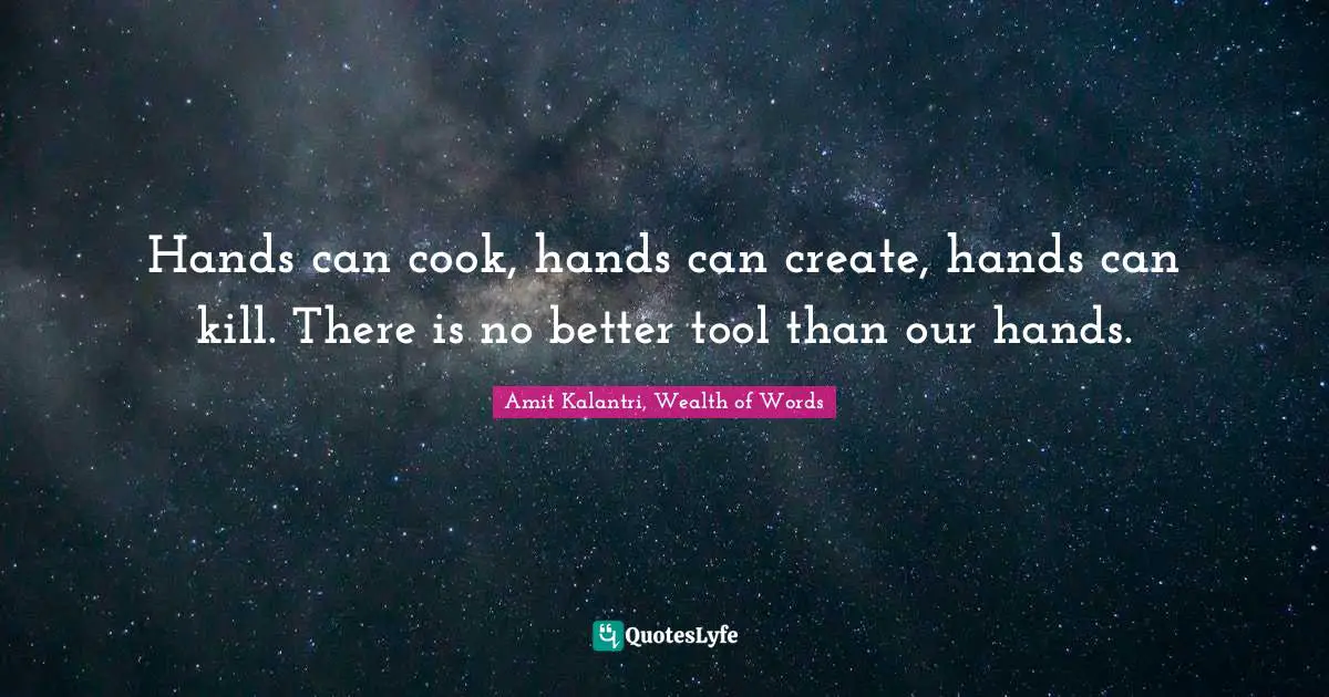 Amit Kalantri, Wealth of Words Quotes: Hands can cook, hands can create, hands can kill. There is no better tool than our hands.