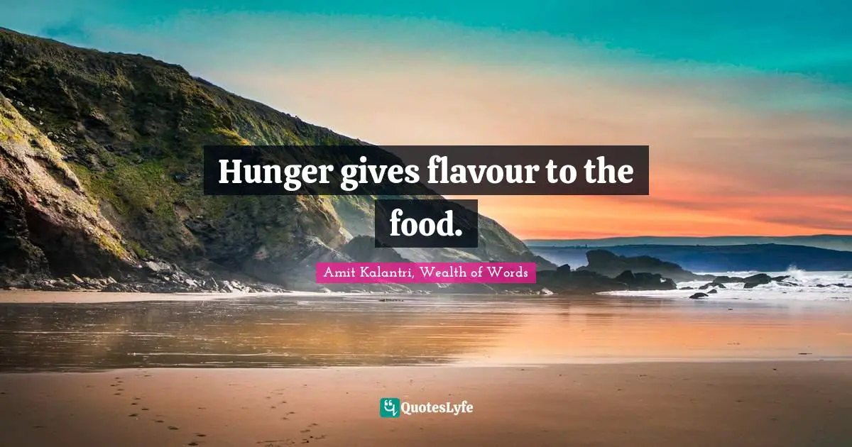 Amit Kalantri, Wealth of Words Quotes: Hunger gives flavour to the food.