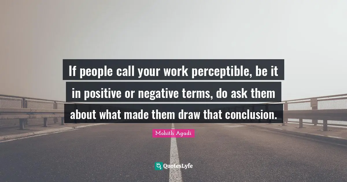 If people call your work perceptible, be it in positive or negative terms, do ask them about what made them draw that conclusion.