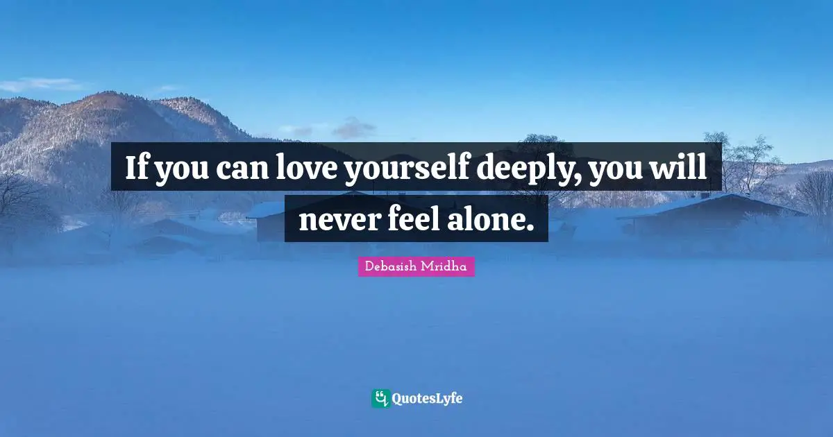So Deeply Quotes: "If you can love yourself deeply, you will never feel alone."