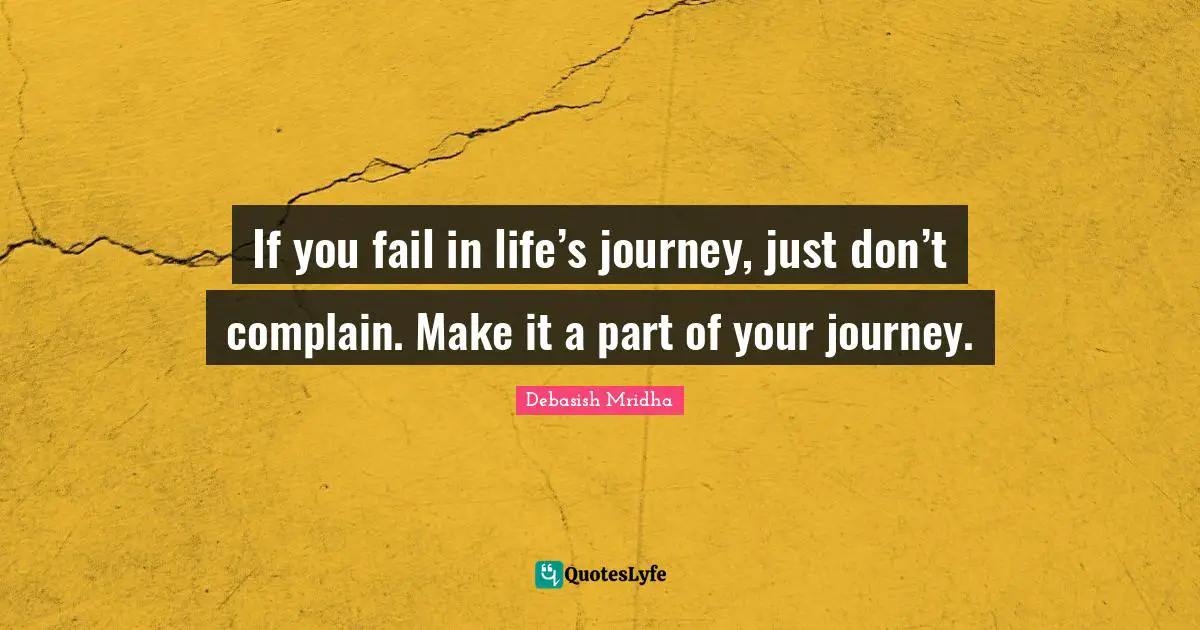 Your Journey Quotes: "If you fail in life’s journey, just don’t complain. Make it a part of your journey."