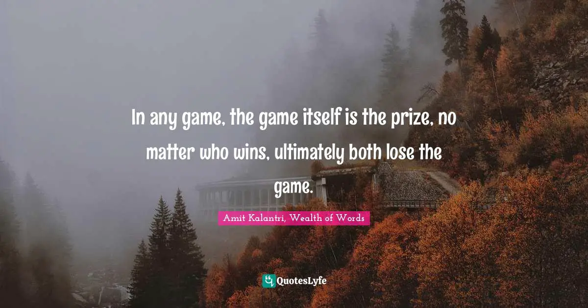 Amit Kalantri, Wealth of Words Quotes: In any game, the game itself is the prize, no matter who wins, ultimately both lose the game.