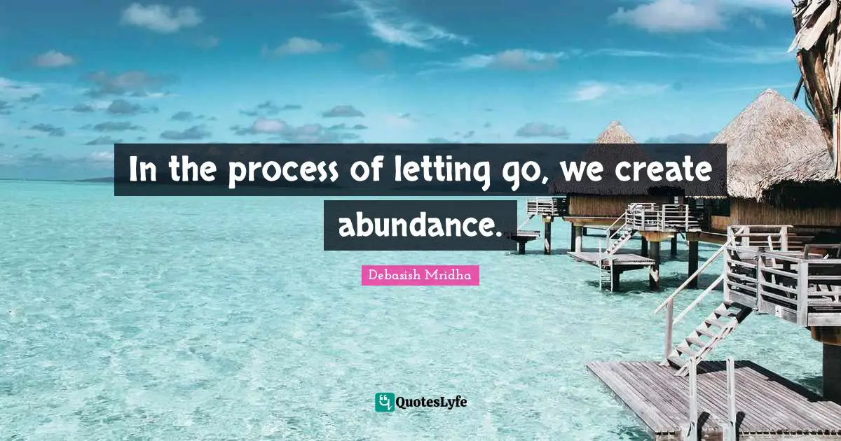 In the process of letting go, we create abundance.
