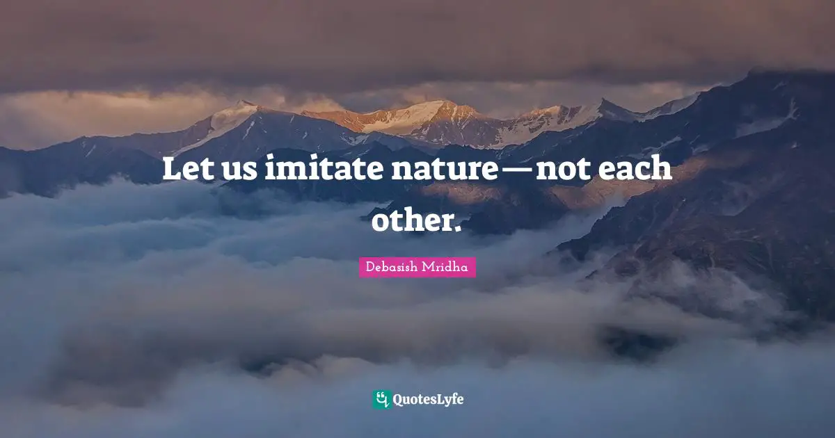 Let us imitate nature—not each other.