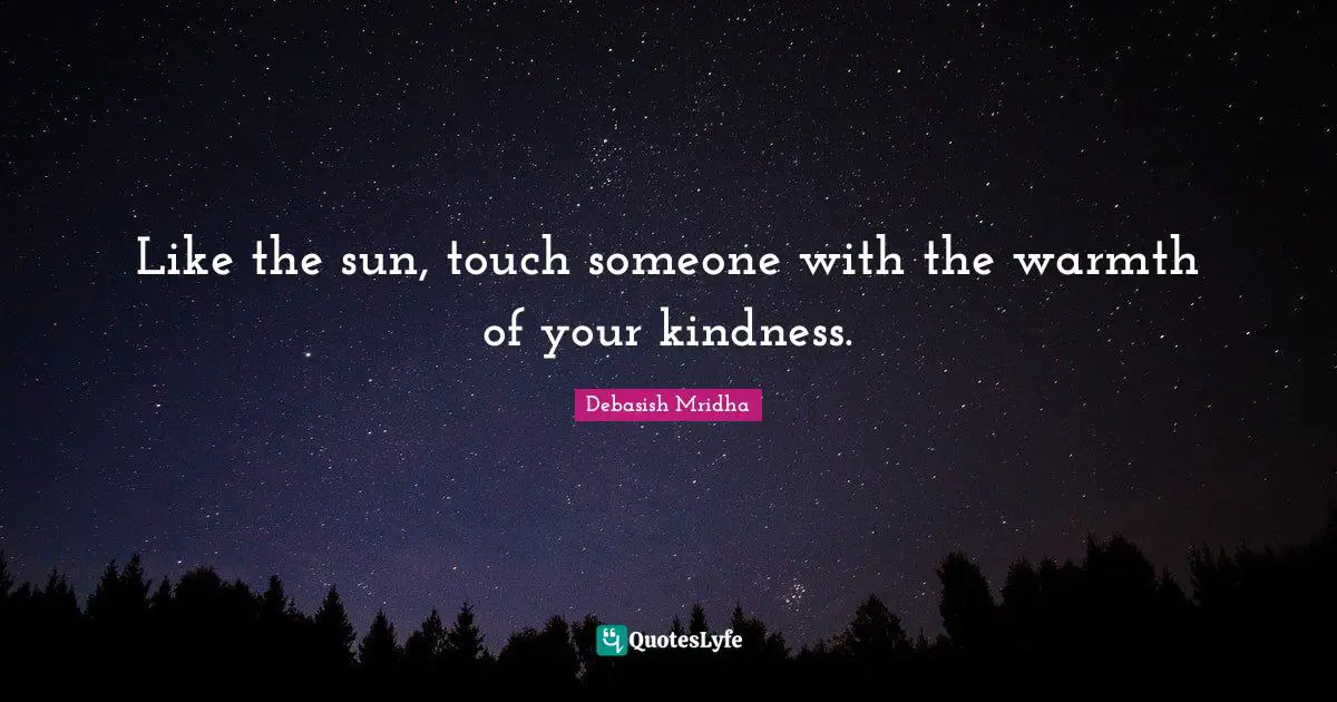 Be Like The Sun Quotes: "Like the sun, touch someone with the warmth of your kindness."