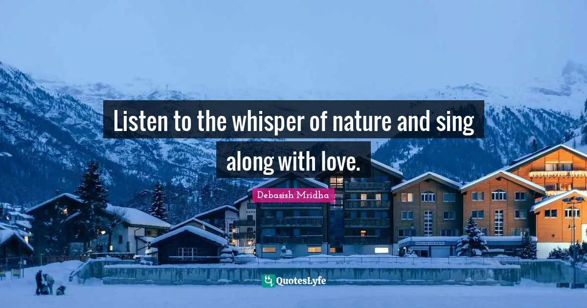 Debasish Mridha Quotes: Listen to the whisper of nature and sing along with love.