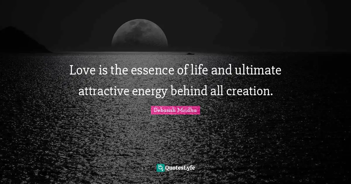 Essence Of Life Quotes: "Love is the essence of life and ultimate attractive energy behind all creation."