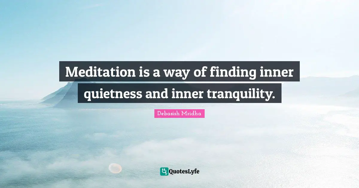 Meditation is a way of finding inner quietness and inner tranquility.