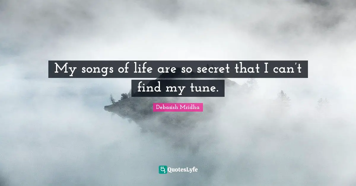 Debasish Mridha Quotes: My songs of life are so secret that I can’t find my tune.