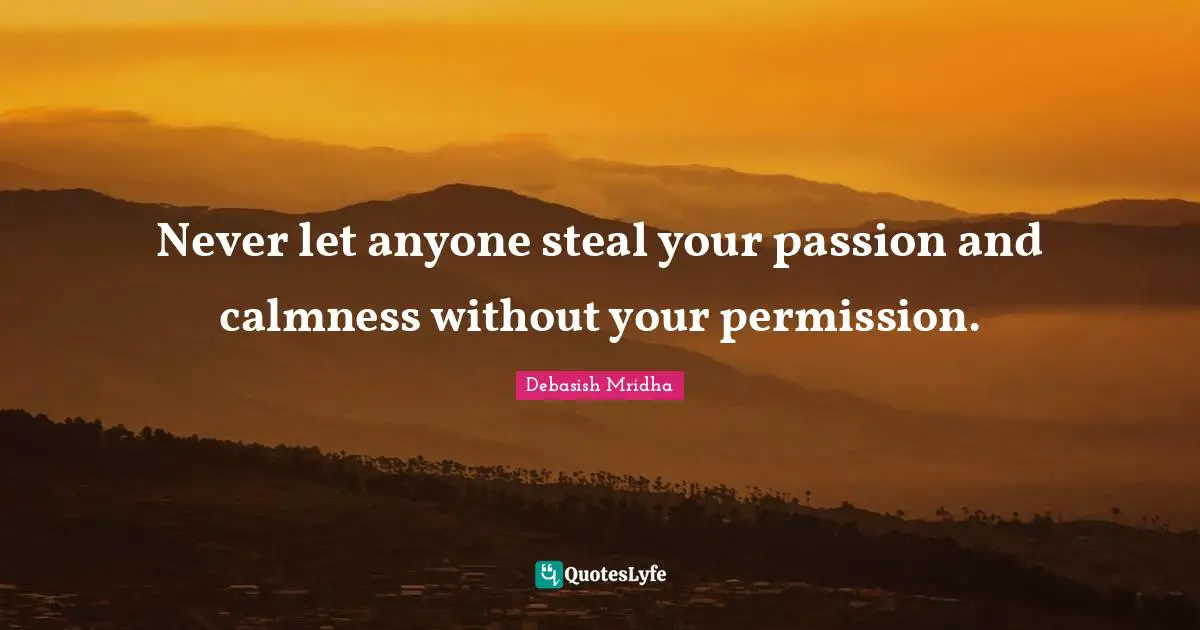 Calmness Quotes: "Never let anyone steal your passion and calmness without your permission."