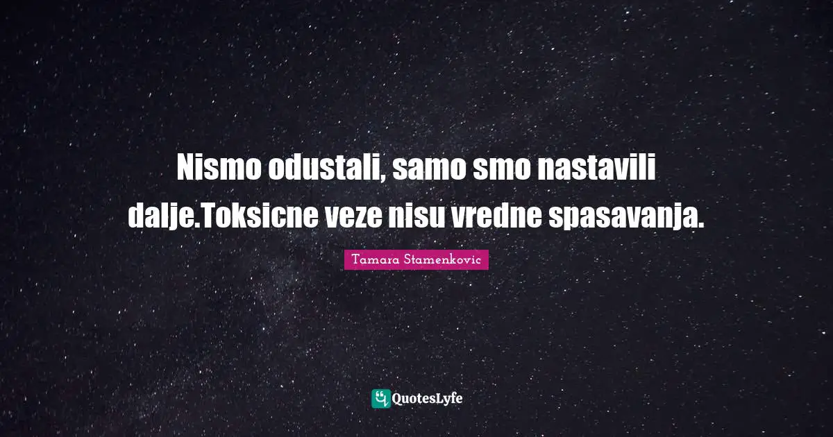 Nismo odustali, samo smo nastavili dalje.Toksicne veze nisu vredne spasavanja.