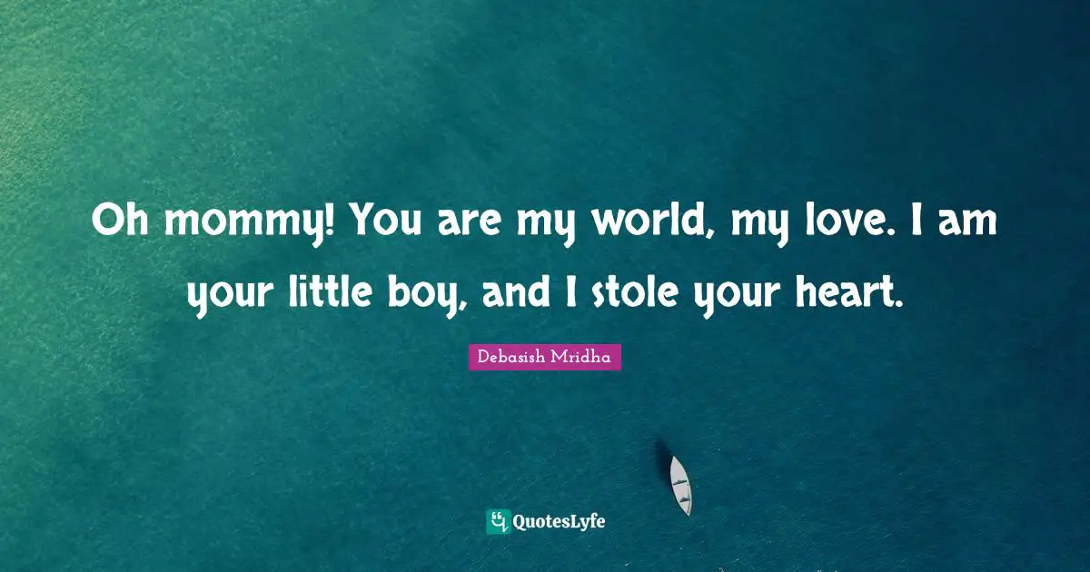 Oh mommy! You are my world, my love. I am your little boy, and I stole your heart.