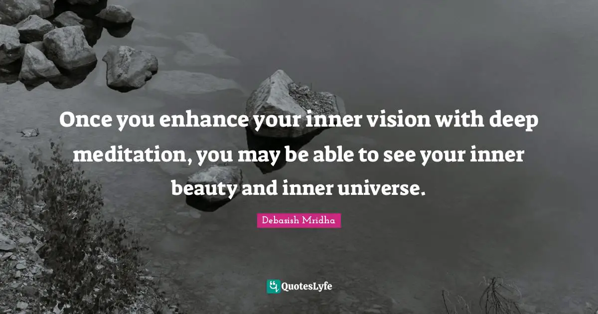 Once you enhance your inner vision with deep meditation, you may be able to see your inner beauty and inner universe.