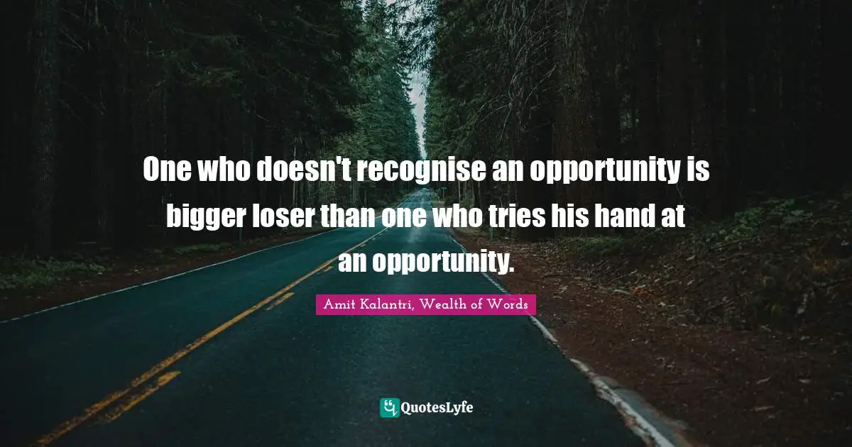 Amit Kalantri, Wealth of Words Quotes: One who doesn't recognise an opportunity is bigger loser than one who tries his hand at an opportunity.