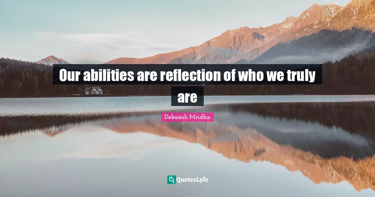 Our abilities are reflection of who we truly are