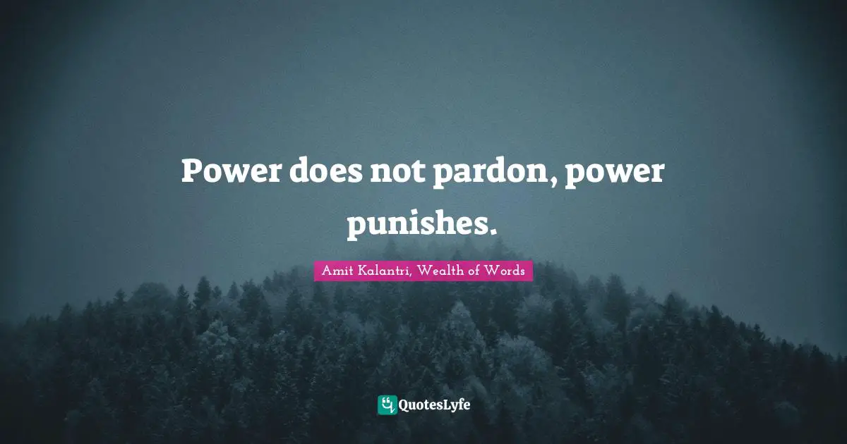 Amit Kalantri, Wealth of Words Quotes: Power does not pardon, power punishes.