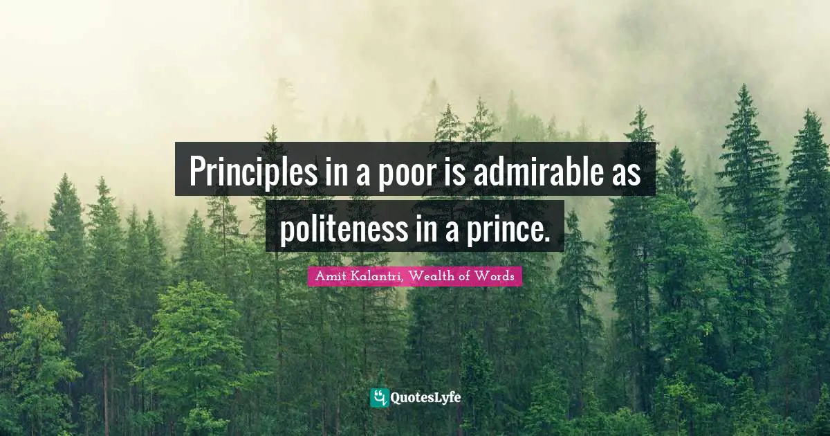 Amit Kalantri, Wealth of Words Quotes: Principles in a poor is admirable as politeness in a prince.