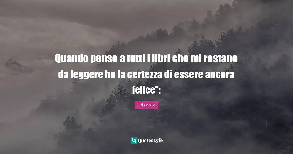 Quando penso a tutti i libri che mi restano da leggere ho la certezza di essere ancora felice":