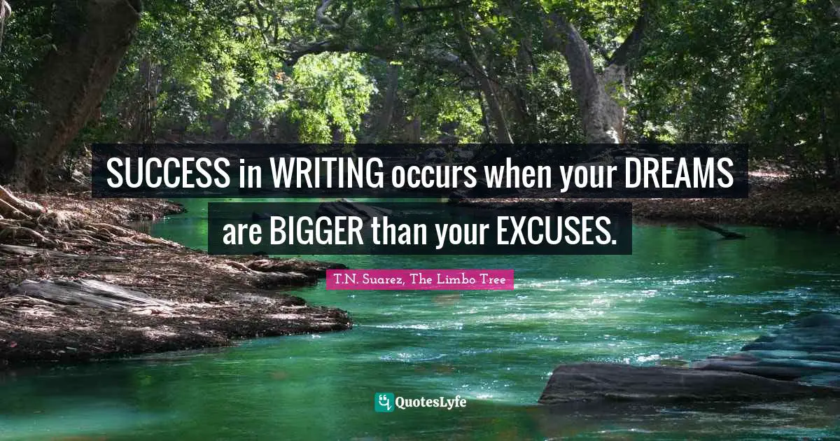 T.N. Suarez Quotes: "SUCCESS in WRITING occurs when your DREAMS are BIGGER than your EXCUSES."