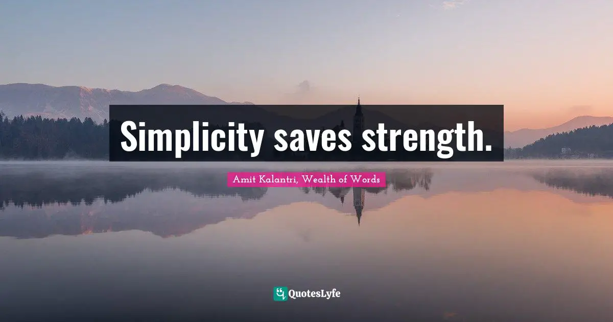 Simplicity saves strength.