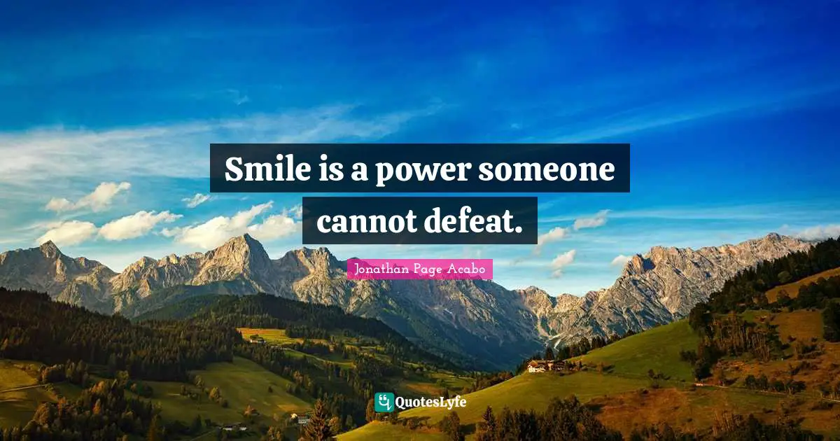Smile is a power someone cannot defeat.