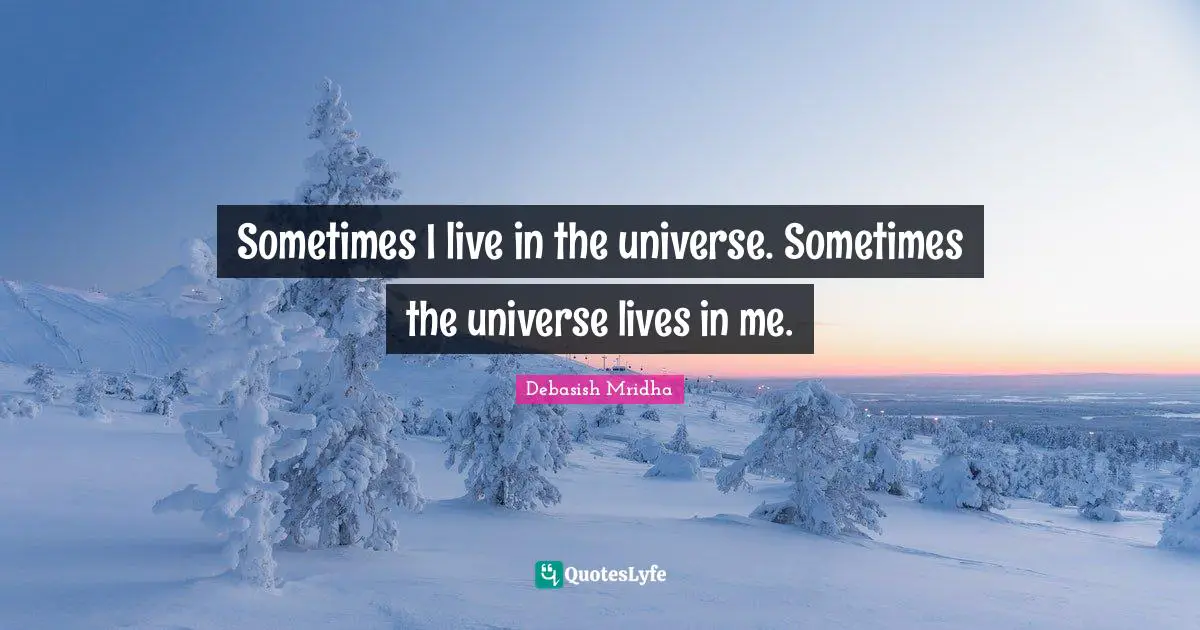 Sometimes I live in the universe. Sometimes the universe lives in me.