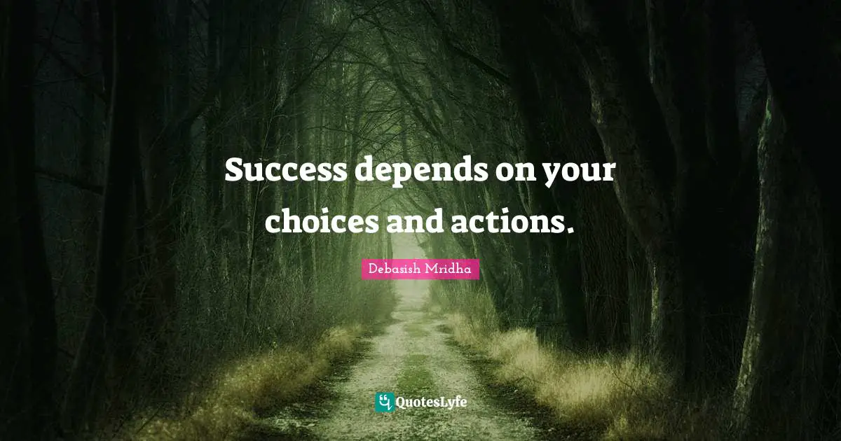 Success depends on your choices and actions.