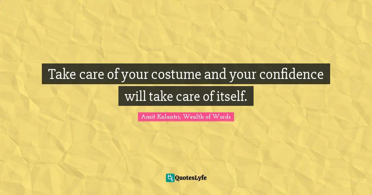Amit Kalantri, Wealth of Words Quotes: Take care of your costume and your confidence will take care of itself.