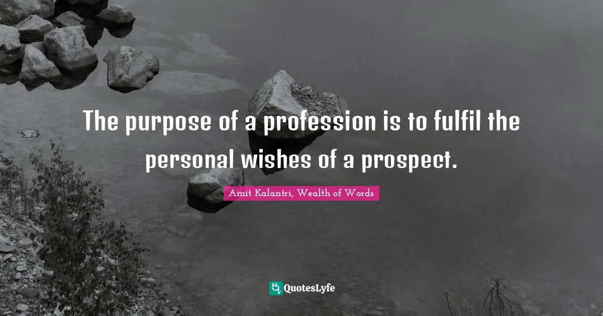 Amit Kalantri, Wealth of Words Quotes: The purpose of a profession is to fulfil the personal wishes of a prospect.