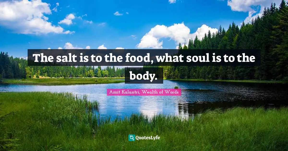 Amit Kalantri, Wealth of Words Quotes: The salt is to the food, what soul is to the body.