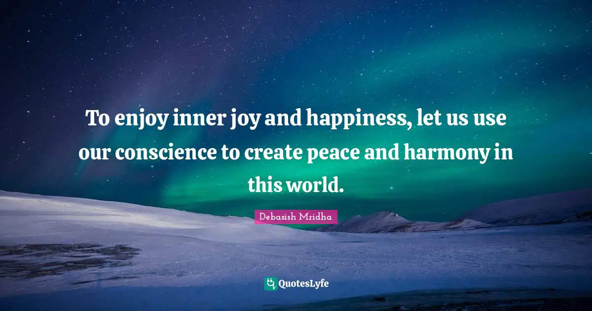 Debasish Mridha Quotes: To enjoy inner joy and happiness, let us use our conscience to create peace and harmony in this world.
