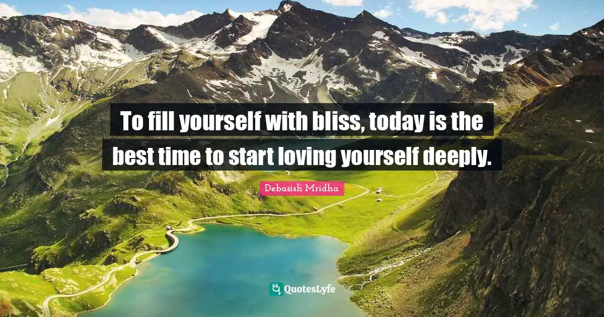 To fill yourself with bliss, today is the best time to start loving yourself deeply.