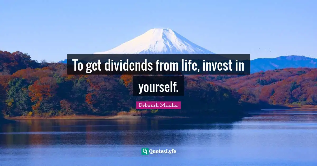 To get dividends from life, invest in yourself.