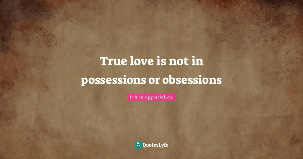 True love is not in possessions or obsessions