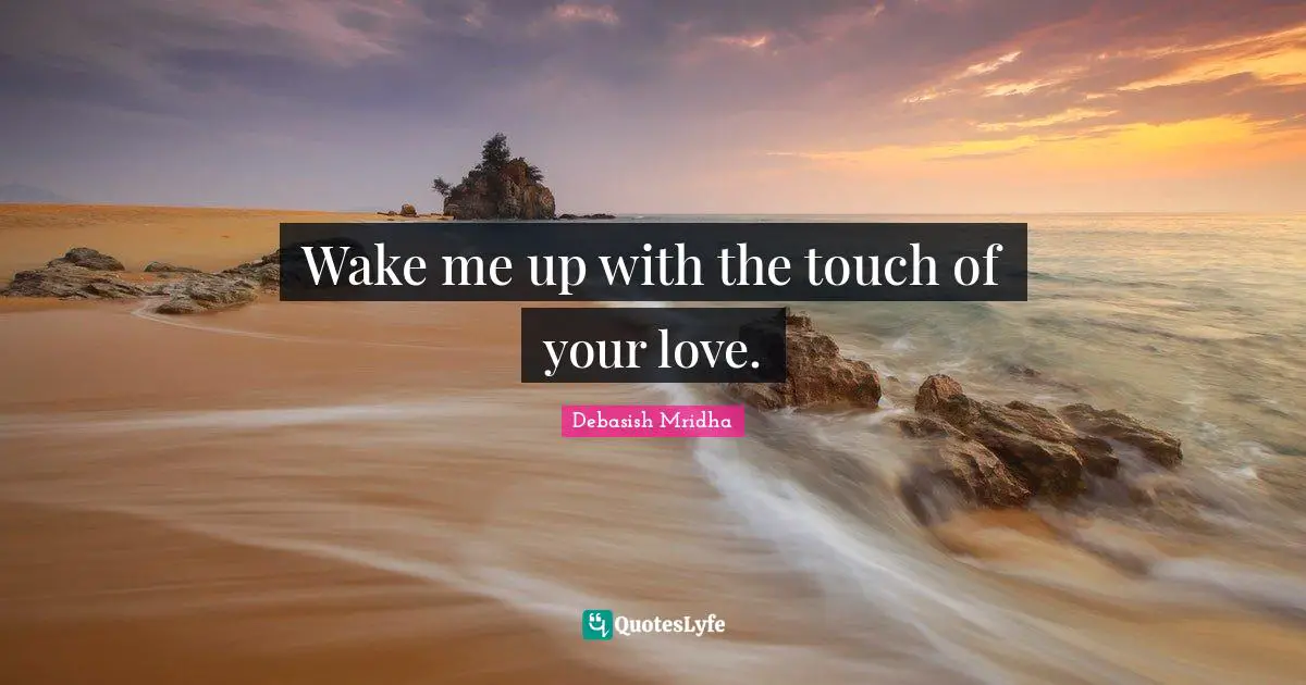 Wake me up with the touch of your love.