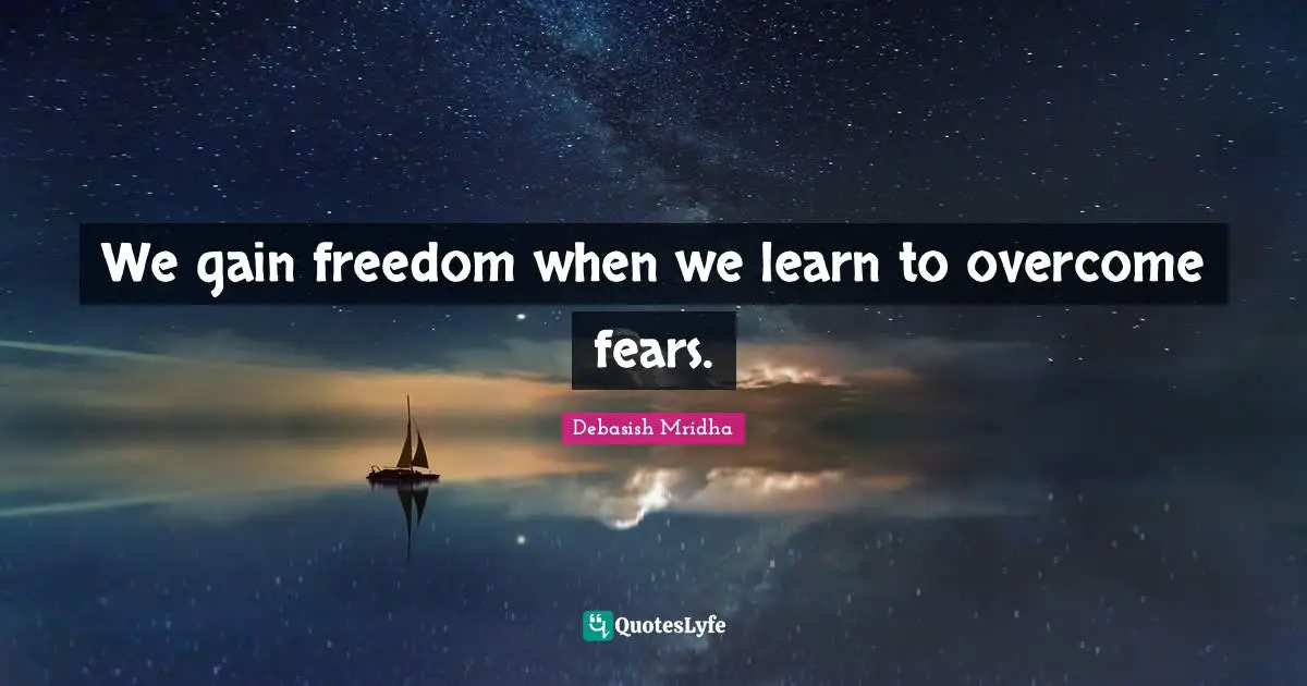 We gain freedom when we learn to overcome fears.