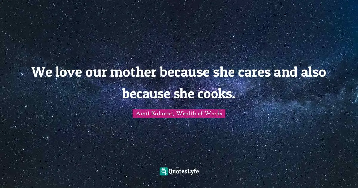 Amit Kalantri, Wealth of Words Quotes: We love our mother because she cares and also because she cooks.