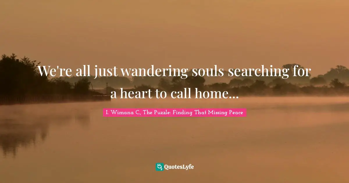 We're all just wandering souls searching for a heart to call home...
